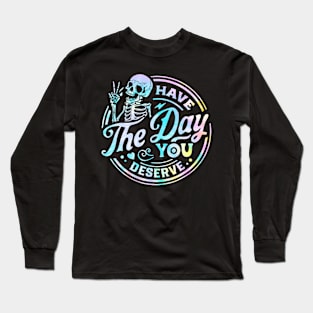 Have The Day You Deserve Shirt, Kindness Gift, Sarcastic Shirts, Motivational Skeleton TShirt, Inspirational Clothes, Motivational Tye Dye Long Sleeve T-Shirt